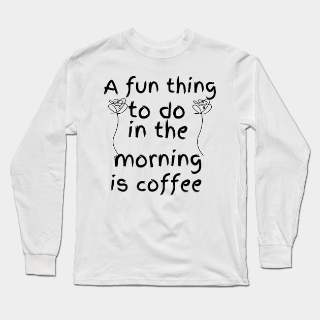 A fun thing to do in the morning Long Sleeve T-Shirt by badrhijri